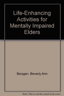 LIFE-ENHANCING ACTIVITIES FOR MENTALLY IMPAIRED ELDERS By Beverly Ann Beisgen