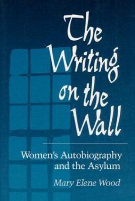 The Writing on Wall: WOMEN'S AUTOBIOGRAPHY AND THE ASYLUM by