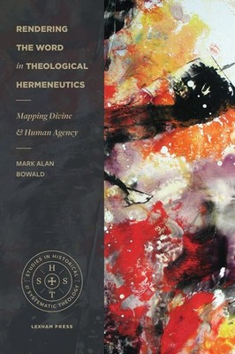 Rendering the Word in Theological Hermeneutics: Mapping Divine and Human Agency,