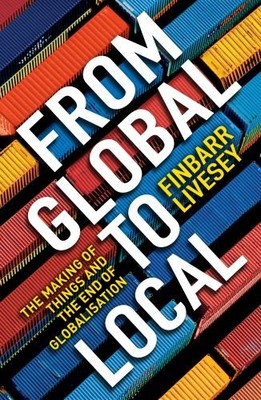 From Global To Local: The making of things and the end of... by Livesey, Finbarr