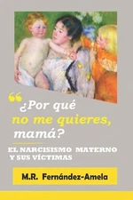 Por qu no me quieres, mam?: El narcisismo materno y sus v?ctimas. -3a edici?n. b