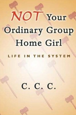 Not Your Ordinary Group Home Girl: Life in the System by C C C: New