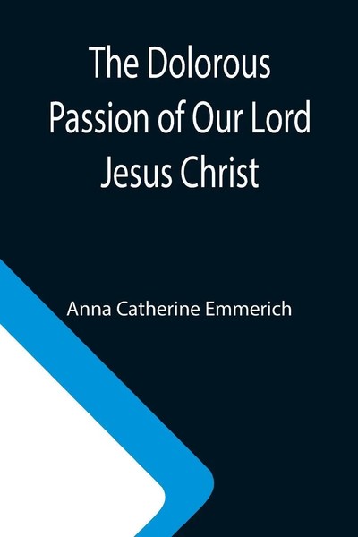 Anna Catherine Emmerich | The Dolorous Passion Of Our Lord Jesus Christ | Buch-image