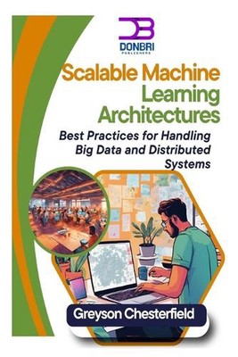 Scalable Machine Learning Architectures: Best Practices for Handling Big Data an