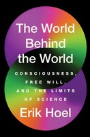 Erik Hoel | The World Behind The World: Consciousness, Free Will, And The...