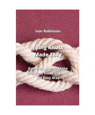 Tying Knots Made Easy: Guide on How To Make Differnt Kinds of knots the Easy Way