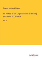 Thomas Dunham Whitaker | An History Of The Original Parish Of Whalley And...