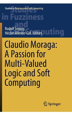 Studies in Fuzziness and Soft Computing Ser.: Claudio Moraga : A Passion for...