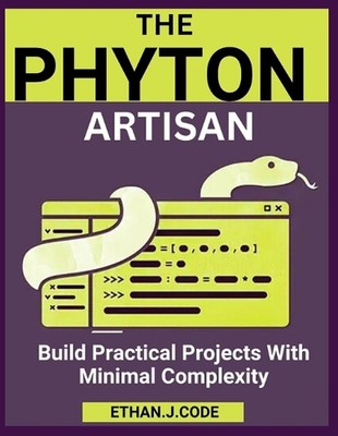 The Python Artisan: Build Practical Projects With Minimal Complexity by Ethan J.