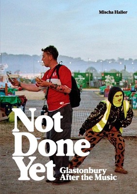 Not Done Yet: Glastonbury After the Music by Mischa Haller Paperback Book
