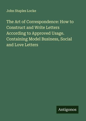 John Staples Locke | The Art of Correspondence: How to Construct and Write...