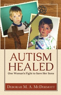 Autism Healed: One Woman's Fight to Save Her Sons - McDermott, Deborah M. A....
