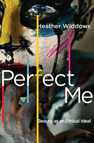 Perfect Me: Beauty as an Ethical Ideal,Heather Widdows