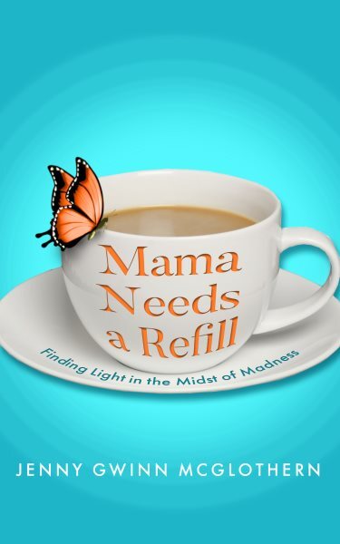 Mama Needs a Refill: Finding Light in the Midst of Madness by Mcglothern, Jen...