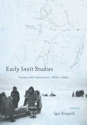 Early Inuit Studies: Themes and Transitions, 1850s-1980 - HardBack NEW Igor Krup