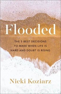 Flooded: The 5 Best Decisions to Make When Life Is Hard and Doubt Is Rising ...