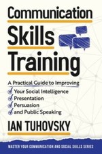 Communication Skills: A Practical Guide to Improving Your Social Intellig