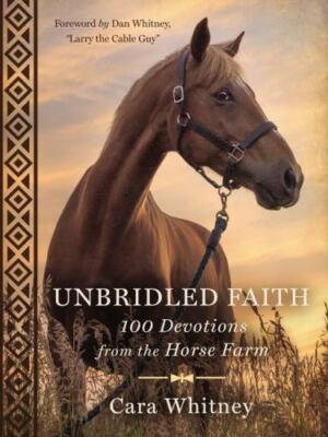 Unbridled Faith: 100 Devotions from the - hardcover, Cara Whitney, 9781400303311