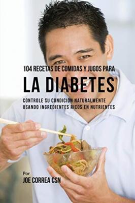 104 Recetas de Comidas y Jugos Para la Diabetes: Controle Su Condicion Natura-,