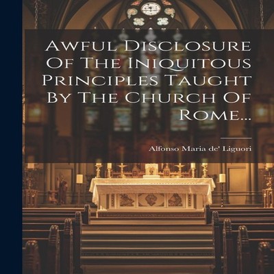 Awful Disclosure Of The Iniquitous Principles Taught By The Churc