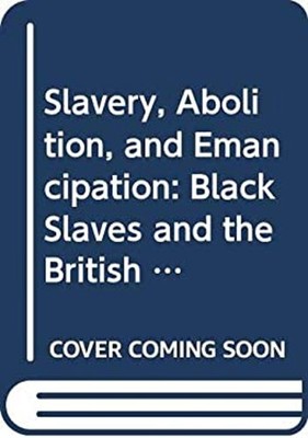 Slavery, Abolition and Emancipation : Black Slaves and the Britis