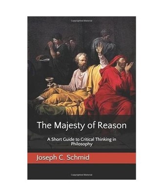The Majesty of Reason: A Short Guide to Critical Thinking in Philosophy, Schmid,
