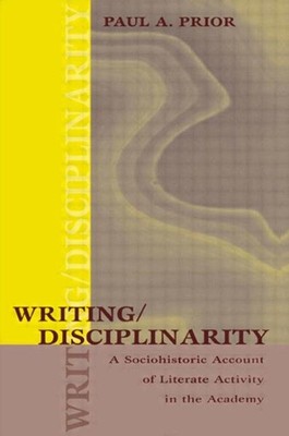 Writing/disciplinarity : A Sociohistoric Account of Literate Activity in the ...