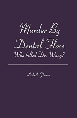 MURDER BY DENTAL FLOSS: Who Killed Dr. Wang, by Lisbeth Glumm, (paperback)