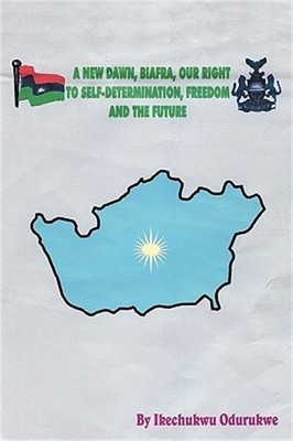 A New Dawn, Biafra, Our Right to Self-Determination, Freedom and the Future (Pap