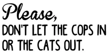 Please Don't Let the Cops In Or The Cats Out Vinyl Decal Sticker - Die Cut Decal