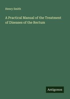 Henry Smith | A Practical Manual Of The Treatment Of Diseases Of The Rectum