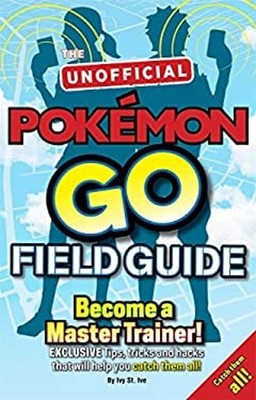 Pokemon Go the Unofficial Field Guide: Tips, Tricks and Hacks Tha