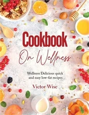 Cookbook on Wellness: Delicious quick and easy low-fat recipes (Paperback or Sof