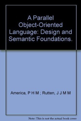 A Parallel Object-Oriented Language: Design and Semantic Foundations. America, P