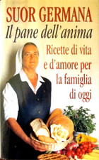 Suor Germana. - Il pane dell'anima. Ricette di vita e d'amore per la famiglia di