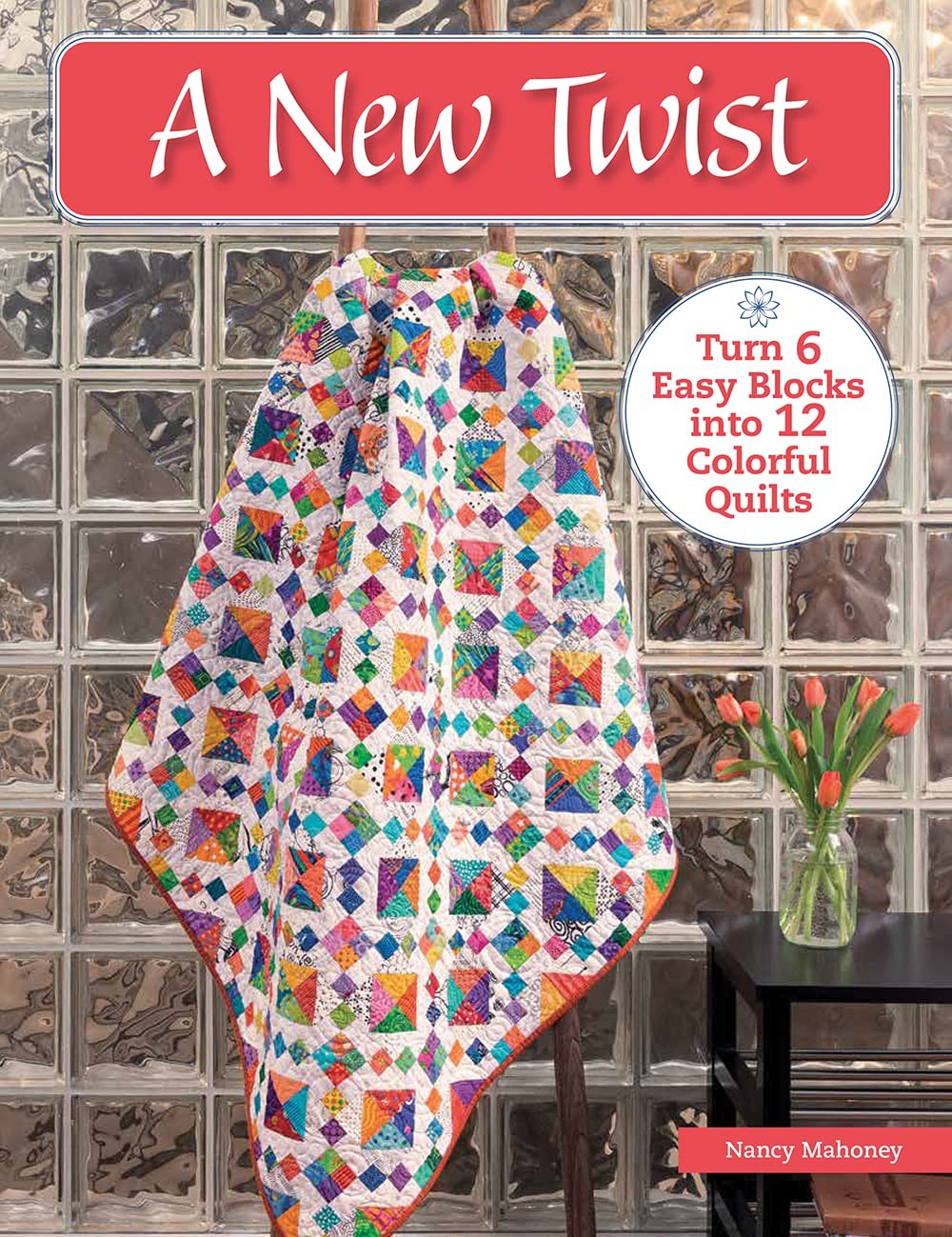 A New Twist Turn 6 Easy Blocks Into 12 Colorful Quilts - Nancy Mahoney - PBK New