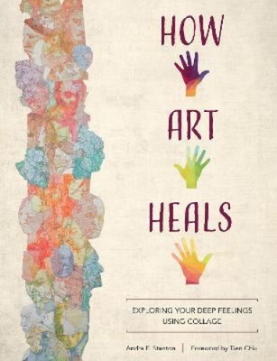 How Art Heals: Exploring Your Deep Feelings Using Collage by Tien Chiu