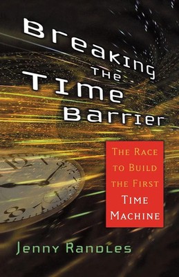Breaking the Time Barrier The Race to Build the First Time Machine Jenny Randles