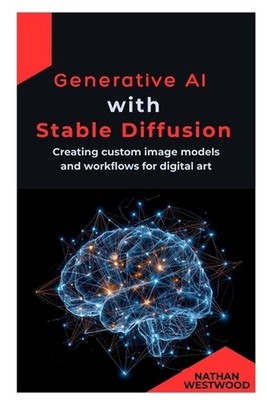 Generative AI with Stable Diffusion: Creating custom image models and workflows 