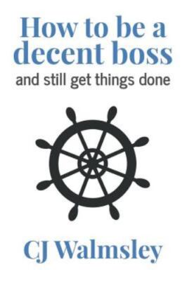 How to Be a Decent Boss - and Still Get Things Done by Cj Walmsley (2017,...