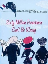 Sixty Million Frenchmen Cant be Wrong: What makes the French so French - GOOD