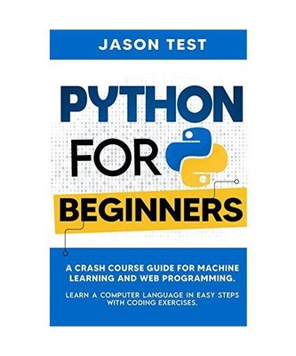 PYTHON FOR BEGINNERS: A Crash Course Guide for Machine Learning and Web Programm