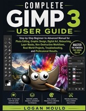 Complete Gimp 3 User Guide: Step-by-Step Beginner-to-Advanced Manual for Photo E