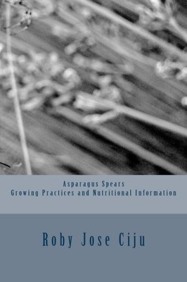 ASPARAGUS SPEARS GROWING PRACTICES AND NUTRITIONAL By Roby Jose Ciju *BRAND NEW*