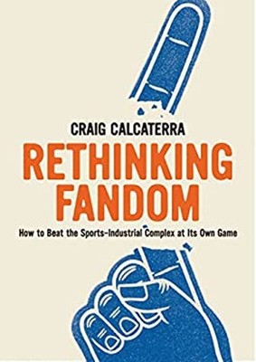 Rethinking Fandom : How to Beat the Sports-Industrial Complex at