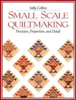 Small Scale Quiltmaking: Precision, Proportion, and Detail - Paperback - GOOD