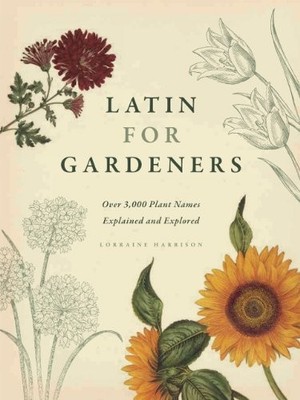 Latin for Gardeners: Over 3,000 Plant Names Explained and Explored by Harrison,