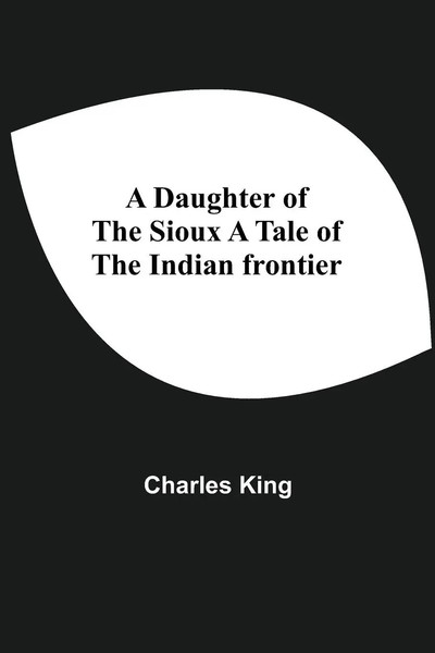 Charles King | A Daughter Of The Sioux A Tale Of The Indian Frontier | Buch-image