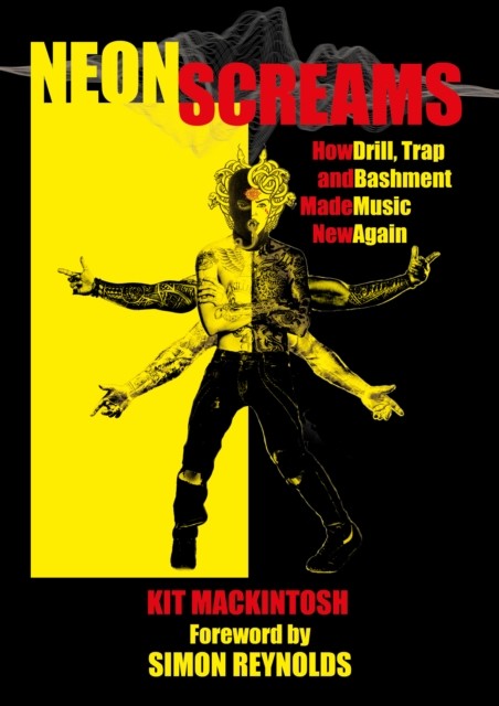 Neon Screams: How Drill Trap and Bashment Made by Kit Mackintosh (PB 2021) - Image 4