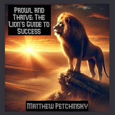 Prowl and Thrive The Lion's Guide to Success Matthew Petchinsky P